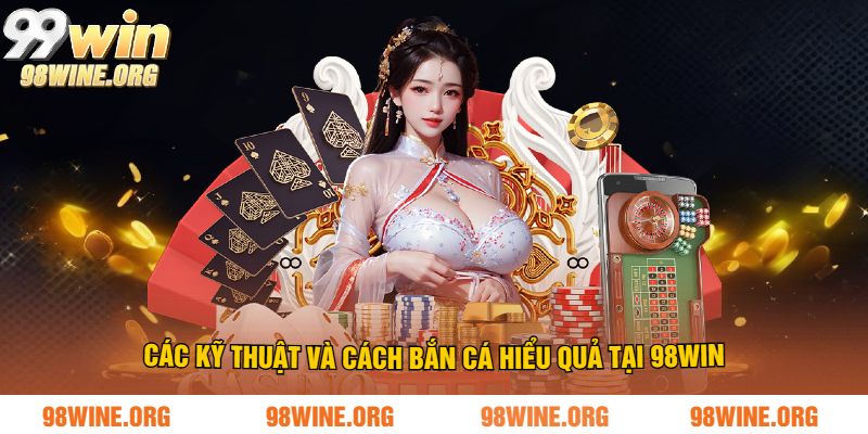 Các kỹ thuật và cách chơi bắn cá hiểu quả tại 98WIN